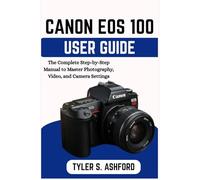 CANON EOS R100 USER GUIDE: The Complete Step-by-Step Manual to Master Photography, Video, and Camera Settings