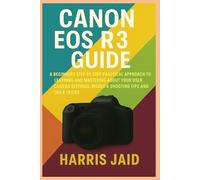 CANON EOS R3 GUIDE: A Beginners Step by Step Practical Approach to Learning and Mastering About your DSLR Camera Settings, Modes & Shooting Tips and Trick Tricks