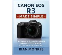 Canon EOS R3 Made Simple: A Complete Step-by-Step Guide for ALL LEVELS on How to Use the Canon EOS R3 Camera