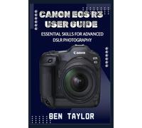 CANON EOS R3 USER GUIDE: ESSENTIAL SKILLS FOR ADVANCED DSLR PHOTOGRAPHY