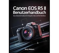CANON EOS R5 II BENUTZERHANDBUCH: Das umfassende Handbuch für Fotografie, Video und Profi-Workflows