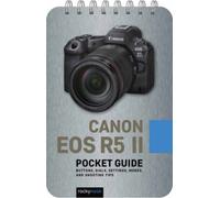 Canon EOS R5 II: Pocket Guide : Buttons, Dials, Settings, Modes, and Shooting Tips
