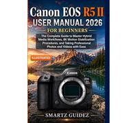 Canon EOS R5 II USER MANUAL 2026 FOR BEGINNERS: The Complete Guide to Master Hybrid Media Workflows, 8K Motion Stabilization Procedures and Taking Professional Photos and Videos with Ease.