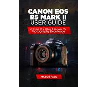 CANON EOS R5 MARK II: A STEP-BY-STEP MANUAL TO PHOTOGRAPHY EXCELLENCE