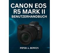 CANON EOS R5 MARK II BENUTZERHANDBUCH: Das vollständige Handbuch zur Beherrschung der Einrichtung von Fotografie und Videografie , des Autofokus, der ... und der professionellen Kameraanpassung