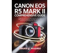 Canon EOS R5 Mark II Comprehensive Guide: A Beginner-to-Pro Learning Companion with Clear Instructions for Exposure, Focusing, Framing, and Achieving True Professional-Level Results