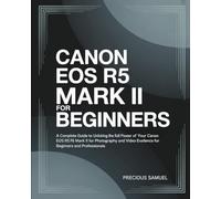 Canon EOS R5 Mark II For Beginners: A Complete Guide to Unlocking the Full Power of Your Canon EOS R5 Mark II for Photography and Video Excellence For Beginners and Professionals