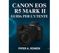 CANON EOS R5 MARK II GUIDA PER L'UTENTE: Il manuale completo per padroneggiare la configurazione di fotografia e videografia , messa a fuoco ... della fotocamera di livello professionale