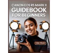 Canon EOS R5 Mark II Guidebook for Beginners: Learn Step-by-Step Camera Setup, Autofocus Techniques, Video Recording Tools, and Expert Maintenance Tips for Stunning Photography