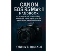Canon EOS R5 Mark II Handbook: Step-by-step guide with autofocus mastery, pro video tools, creative shooting tricks, and powerful settings to unlock full performance