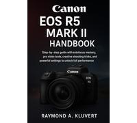 Canon EOS R5 Mark II Handbook: Step-by-step guide with autofocus mastery, pro video tools, creative shooting tricks, and powerful settings to unlock full performance