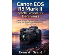 Canon EOS R5 Mark II Made Simple for Beginners: A Step-by-Step Guide to Capture Beautiful Photos and Shoot Professional Videos Without Stress (Photography, Video & Visual Creation Tools)