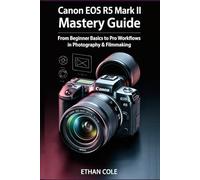 Canon EOS R5 Mark II Mastery Guide: From Beginner Basics to Pro Workflows in Photography & Filmmaking
