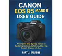 Canon EOS R5 Mark II User Guide: A Complete Step-by-Step Manual to Mastering Controls, Autofocus, Shooting Modes & 8K Video with Ease