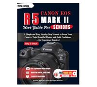 CANON EOS R5 MARK II USER GUIDE FOR SENIORS: A Simple and Easy Step-by-Step Manual to Learn Your Camera, Take Beautiful Photos, and Build Confidence-No Experience Required