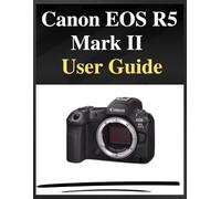 Canon EOS R5 Mark II User Guide: The definitive manual for beginners and seniors: Your Easy-Step Handbook to Mastering Photography at Any Age