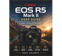Canon EOS R5 Mark II User Guide: The Definitive Manual for Mastering Photography, Autofocus, and Professional Video Settings