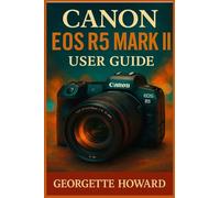 Canon EOS R5 Mark II User Guide: The Easy Guide to Pro Photography and Video with the R5 Mark II Mirrorless Digital Camera
