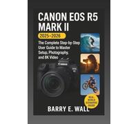 Canon EOS R5 Mark II User Manual 2025-2026 Edition: The Complete Step-by-Step User Guide to Master Setup, Photography, and 8K Video Like a Pro