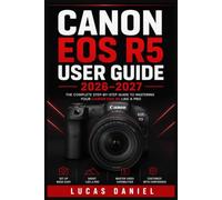CANON EOS R5 USER GUIDE 2026-2027: The Complete Handbook to Mirrorless Photography, Video Recording, and Camera Mastery for Beginners to Professionals