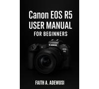 Canon EOS R5 User Manual For Beginners: An Easy Guide to Understanding Cameras Through the Canon EOS R5