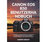 Canon EOS R50 Benutzerhandbuch: Vollständiges Anfängerhandbuch für Fotografie und Vlogging mit Schritt-für-Schritt-Anleitungen, Kameraeinstellungen ... Projekten (Kamera-Meisterschaft für Anfänger)