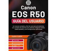 Canon EOS R50 Guía del usuario: Un manual completo y fácil de usar para principiantes, con consejos de expertos para obtener imágenes nítidas, vídeos estables y una configuración optimizada