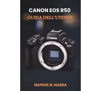 CANON EOS R50 GUIDA DELL'UTENTE: La guida definitiva passo passo per padroneggiare le impostazioni, gli obiettivi, i video e i flash della fotografia mirrorless.