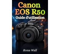 Canon EOS R50 Guide de l'utilisateur: Le guide complet du débutant pour maîtriser la photographie, l'enregistrement vidéo et les réglages de l'appareil photo en toute confiance