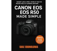 Canon EOS R50 Made Simple: A Step-by-Step Beginner's Guide to Mastering Your Mirrorless Camera from Unboxing to Pro-Level Shooting