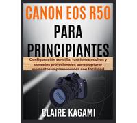 Canon EOS R50 para principiantes: Configuración sencilla, funciones ocultas y consejos profesionales para capturar momentos impresionantes con facilidad