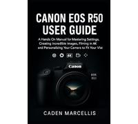CANON EOS R50 USER GUIDE: A Hands-On Manual for Mastering Settings, Creating Incredible Images, Filming in 4K, and Personalizing Your Camera to Fit Your Vision