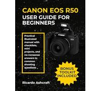 CANON EOS R50 USER GUIDE FOR BEGINNERS: Practical illustrated manual with checklists, mini projects, and no-nonsense answers to common shooting questions (CANON CAMERA USER GUIDE)