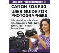 CANON EOS R50 USER GUIDE FOR PHOTOGRAPHERS: Unlock the full potential of your mirrorless camera, Master Every Buttons, Dials, Settings & Shooting Modes