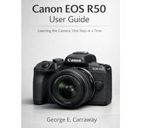 CANON EOS R50 USER GUIDE: Learning the Camera, One Step at a Time