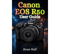 Canon EOS R50 User Guide: The Complete Beginner’s Manual to Mastering Photography, Video Recording, and Camera Settings with Confidence