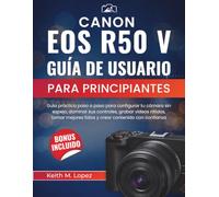 Canon EOS R50 V Guía de usuario para principiantes: Guía práctica paso a paso para configurar tu cámara sin espejo, dominar sus controles, grabar ... mejores fotos y crear contenido con confianza