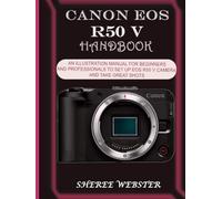 CANON EOS R50 V HANDBOOK: AN ILLUSTRATION MANUAL FOR BEGINNERS AND PROFESSIONALS TO SET UP EOS R50 V CAMERA AND TAKE GREAT SHOTS