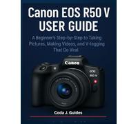 Canon EOS R50 V User Guide: A Beginner's Step-by-Step to Taking Pictures, Making Videos, and V-logging That Go Viral