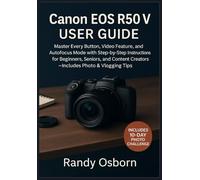Canon EOS R50 V User Guide: Master Every Button, Video Feature, and Autofocus Mode with Step-by-Step Instructions for Beginners, Seniors, and Content Creators-Includes Photo & Vlogging Tips