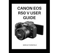 CANON EOS R50 V USER GUIDE: Master Your Camera with Expert Tips and Techniques for Stunning Photos and Videos