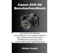 Canon EOS R6 Benutzerhandbuch: Vom Wunder bei schlechten Lichtverhältnissen zum Autofokus-Biest Ein tiefer Einblick in die EOS R6 und die Enthüllung ... einer unübertroffenen Bild- und Videoleistung