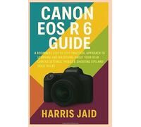 CANON EOS R6 GUIDE: A Beginners Step by Step Practical Approach to Learning and Mastering About your DSLR Camera Settings, Modes & Shooting Tips and Trick Tricks