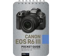 Canon EOS R6 III: Pocket Guide: Buttons, Dials, Settings, Modes, and Shooting Tips
