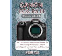 CANON EOS R6 III USER GUIDE: An Illustrative Companion Manual for Mastering Mirrorless Camera with Expert Setting Tips and Shooting Techniques