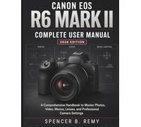 Canon EOS R6 Mark II Complete User Manual 2026: A Comprehensive Handbook to Master Photos, Video, Menus, Lenses, and Professional Camera Settings