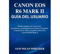 CANON EOS R6 MARK II GUÍA DEL USUARIO: Manual completo paso a paso para principiantes y profesionales para dominar la fotografía, la grabación de vídeo y los ajustes ocultos de la Canon EOS R6 Mark II