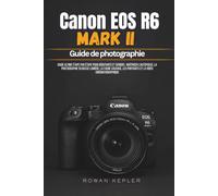 Canon EOS R6 Mark II Guide de photographie: Guide ultime étape par étape pour débutants et seniors : maîtriser l’autofocus, la photographie en basse ... les portraits et la vidéo cinématographique