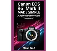 Canon EOS R6 Mark II Made Simple: The Beginner-to-Pro Guide Featuring Custom Button Setup, Fast AF, 6K Video, & Real-World Shooting Secrets