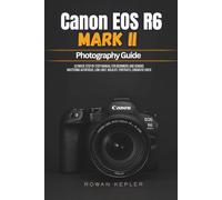 CANON EOS R6 MARK II PHOTOGRAPHY GUIDE: Ultimate Step by Step Manual for Beginners and Seniors Mastering Autofocus, Low Light, Wildlife, Portraits, Cinematic Video